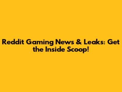 Reddit Gaming News & Leaks: Get the Inside Scoop!
