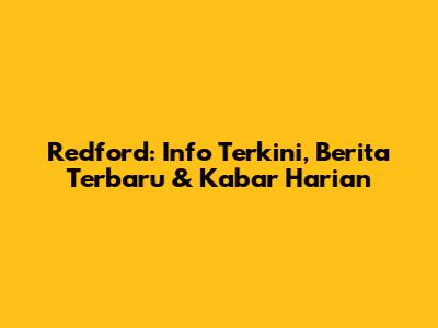 Redford: Info Terkini, Berita Terbaru & Kabar Harian