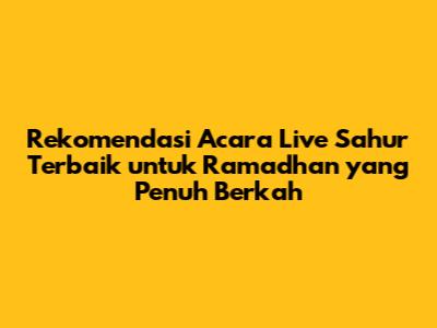Rekomendasi Acara Live Sahur Terbaik untuk Ramadhan yang Penuh Berkah