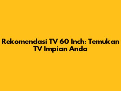 Rekomendasi TV 60 Inch: Temukan TV Impian Anda