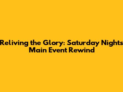 Reliving the Glory: Saturday Night's Main Event Rewind