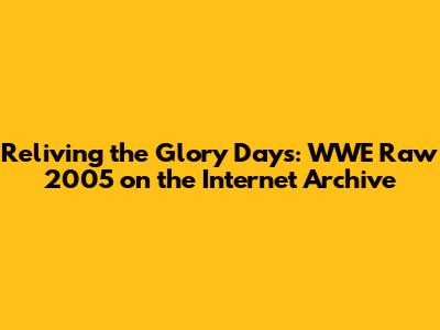 Reliving the Glory Days: WWE Raw 2005 on the Internet Archive