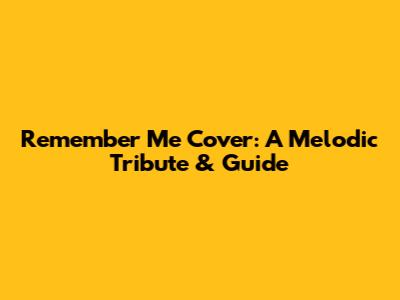 Remember Me Cover: A Melodic Tribute & Guide