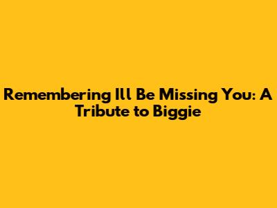 Remembering 'I'll Be Missing You': A Tribute to Biggie