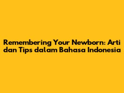 Remembering Your Newborn: Arti dan Tips dalam Bahasa Indonesia