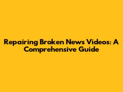 Repairing Broken News Videos: A Comprehensive Guide