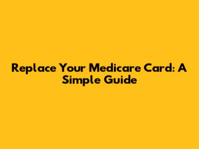 Replace Your Medicare Card: A Simple Guide