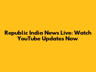 Republic India News Live: Watch YouTube Updates Now