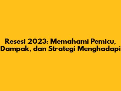 Resesi 2023: Memahami Pemicu, Dampak, dan Strategi Menghadapi