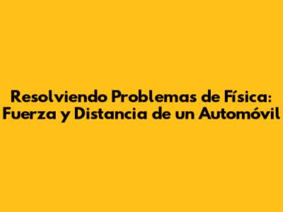 Resolviendo Problemas de Física: Fuerza y Distancia de un Automóvil