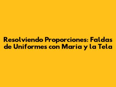 Resolviendo Proporciones: Faldas de Uniformes con Maria y la Tela