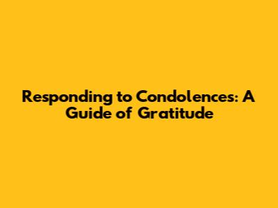 Responding to Condolences: A Guide of Gratitude