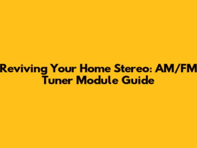 Reviving Your Home Stereo: AM/FM Tuner Module Guide