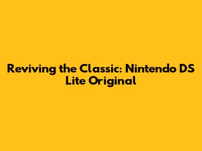 Reviving the Classic: Nintendo DS Lite Original