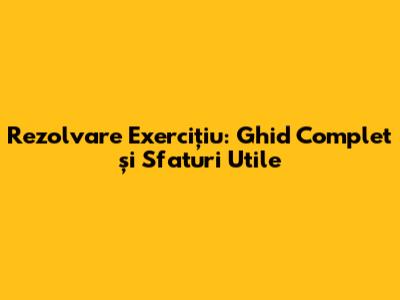 Rezolvare Exercițiu: Ghid Complet și Sfaturi Utile
