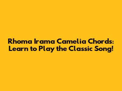 Rhoma Irama Camelia Chords: Learn to Play the Classic Song!