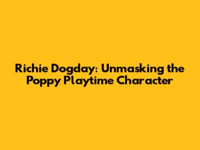 Richie Dogday: Unmasking the Poppy Playtime Character