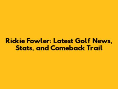 Rickie Fowler: Latest Golf News, Stats, and Comeback Trail
