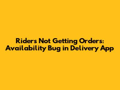 Riders Not Getting Orders: Availability Bug in Delivery App