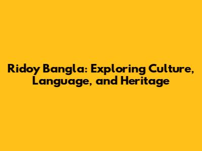 Ridoy Bangla: Exploring Culture, Language, and Heritage