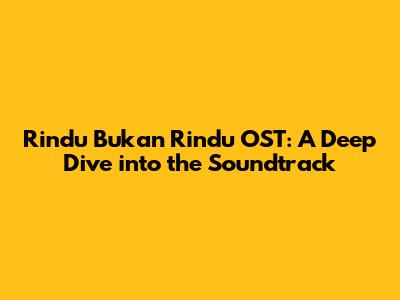 Rindu Bukan Rindu OST: A Deep Dive into the Soundtrack
