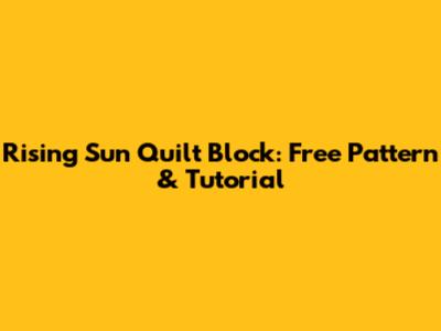 Rising Sun Quilt Block: Free Pattern & Tutorial