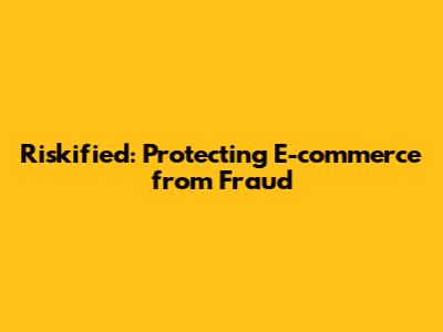 Riskified: Protecting E-commerce from Fraud