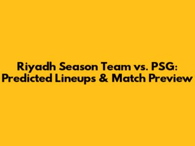 Riyadh Season Team vs. PSG: Predicted Lineups & Match Preview