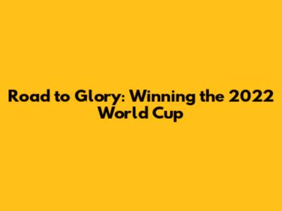 Road to Glory: Winning the 2022 World Cup