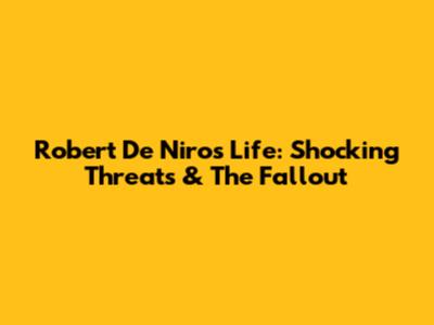 Robert De Niro's Life: Shocking Threats & The Fallout