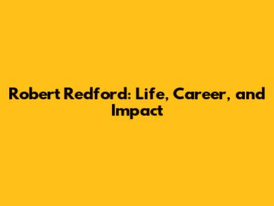 Robert Redford: Life, Career, and Impact
