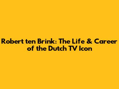 Robert ten Brink: The Life & Career of the Dutch TV Icon