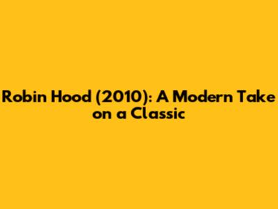 Robin Hood (2010): A Modern Take on a Classic