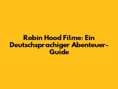 Robin Hood Filme: Ein Deutschsprachiger Abenteuer-Guide