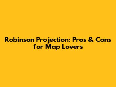 Robinson Projection: Pros & Cons for Map Lovers