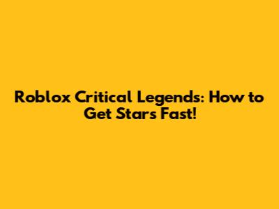 Roblox Critical Legends: How to Get Stars Fast!