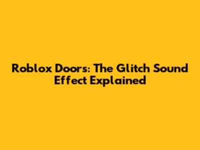 Roblox Doors: The Glitch Sound Effect Explained