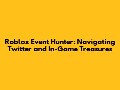 Roblox Event Hunter: Navigating Twitter and In-Game Treasures
