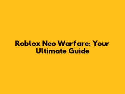 Roblox Neo Warfare: Your Ultimate Guide