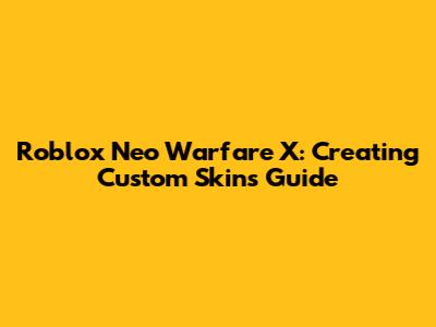 Roblox Neo Warfare X: Creating Custom Skins Guide