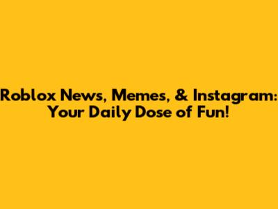 Roblox News, Memes, & Instagram: Your Daily Dose of Fun!