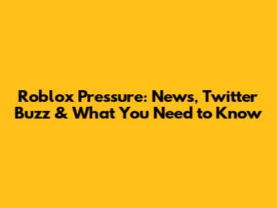 Roblox Pressure: News, Twitter Buzz & What You Need to Know