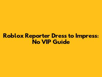 Roblox Reporter Dress to Impress: No VIP Guide