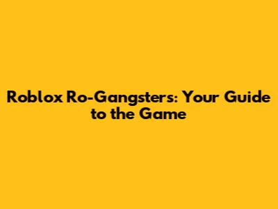 Roblox Ro-Gangsters: Your Guide to the Game