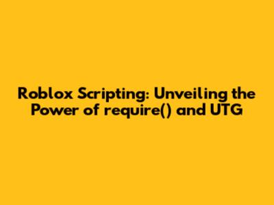 Roblox Scripting: Unveiling the Power of `require()` and UTG