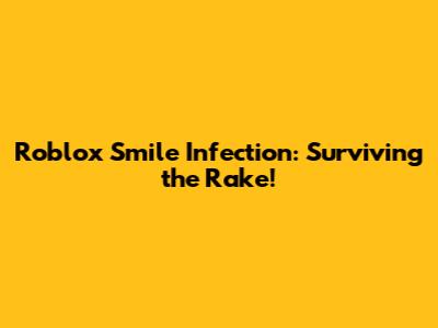 Roblox Smile Infection: Surviving the Rake!