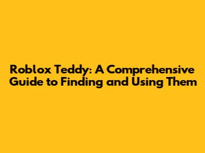 Roblox Teddy: A Comprehensive Guide to Finding and Using Them