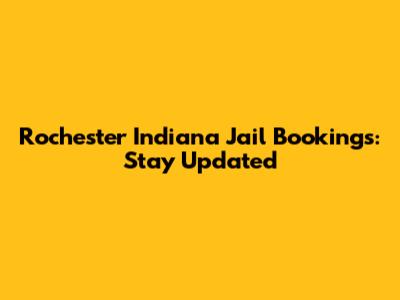 Rochester Indiana Jail Bookings: Stay Updated