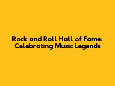 Rock and Roll Hall of Fame: Celebrating Music Legends