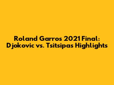 Roland Garros 2021 Final: Djokovic vs. Tsitsipas Highlights